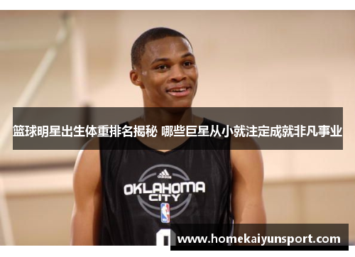 篮球明星出生体重排名揭秘 哪些巨星从小就注定成就非凡事业
